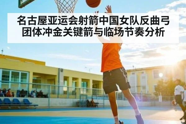 名古屋亚运会射箭中国女队反曲弓团体冲金关键箭与临场节奏分析 - kaiyun