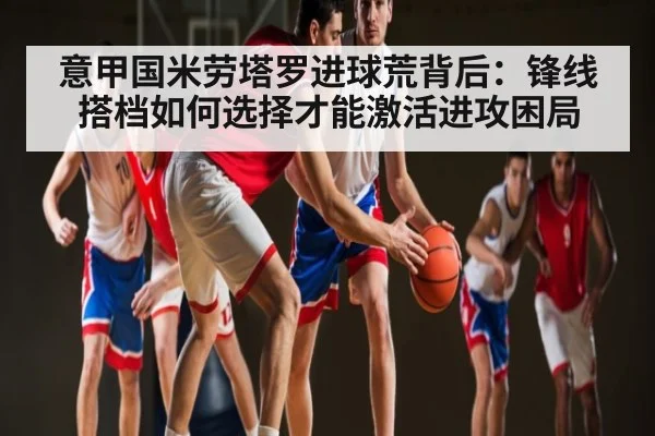 意甲国米劳塔罗进球荒背后：锋线搭档如何选择才能激活进攻困局 - kaiyun
