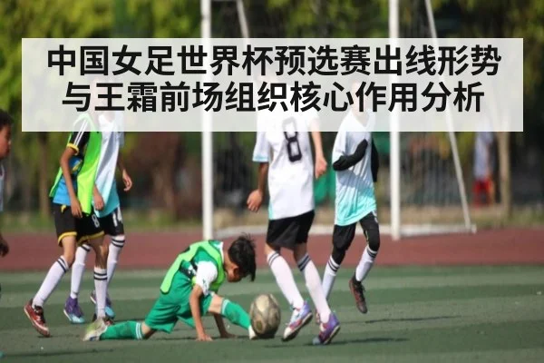 中国女足世界杯预选赛出线形势与王霜前场组织核心作用分析 - kaiyun
