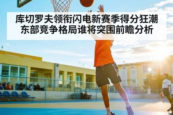 库切罗夫领衔闪电新赛季得分狂潮东部竞争格局谁将突围前瞻分析 - kaiyun