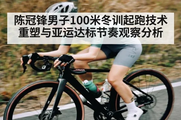 陈冠锋男子100米冬训起跑技术重塑与亚运达标节奏观察分析 - kaiyun